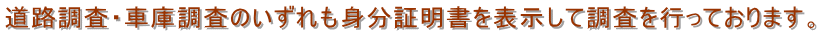 道路調査・車庫調査のいずれも身分証明書を表示して調査を行っております。