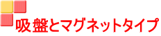 吸盤とマグネットタイプ