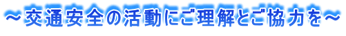 ~交通安全の活動にご理解とご協力を~